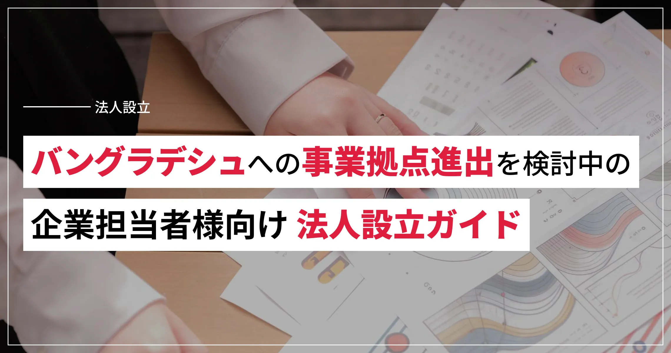 バングラデシュへの事業拠点進出を検討中の企業担当者様向け法人設立ガイド