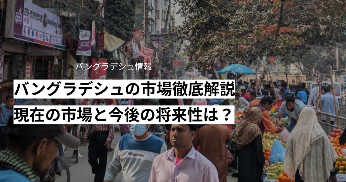 バングラデシュの市場徹底解説、現在の市場と今後の将来性は？