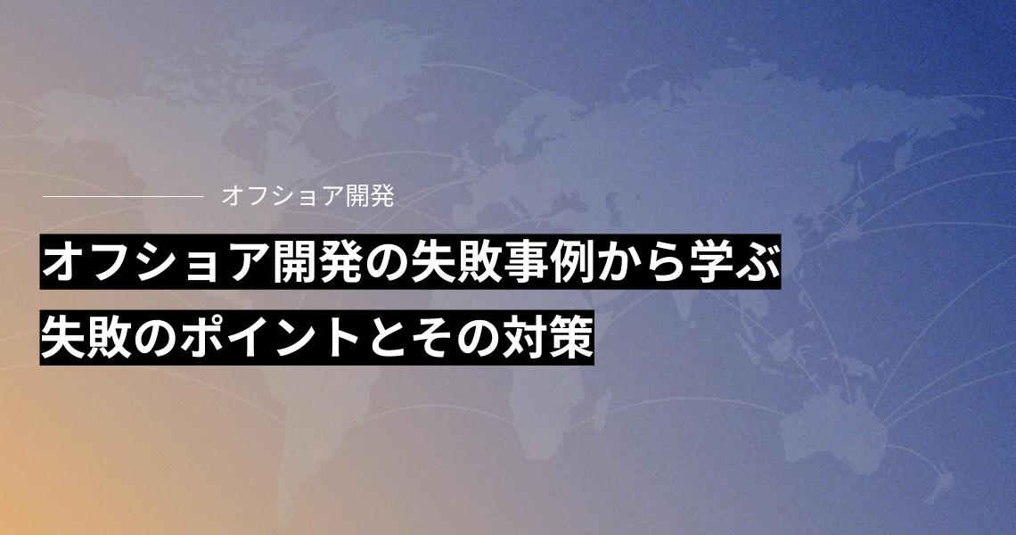 オフショア開発の失敗事例から学ぶ、失敗のポイントとその対策