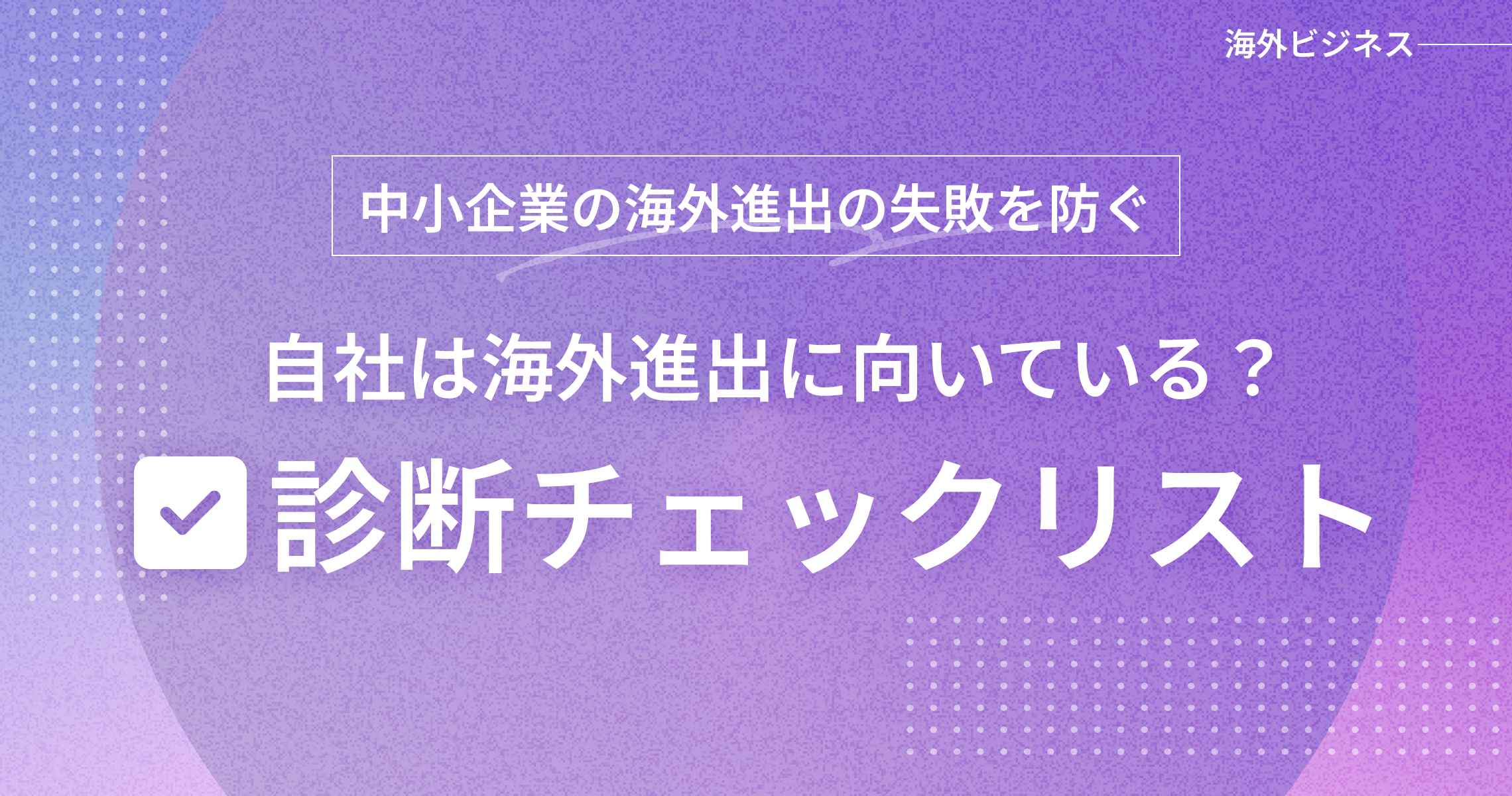 中小企業の海外進出の失敗を防ぐ。自社は海外進出に向いている？診断チェックリスト