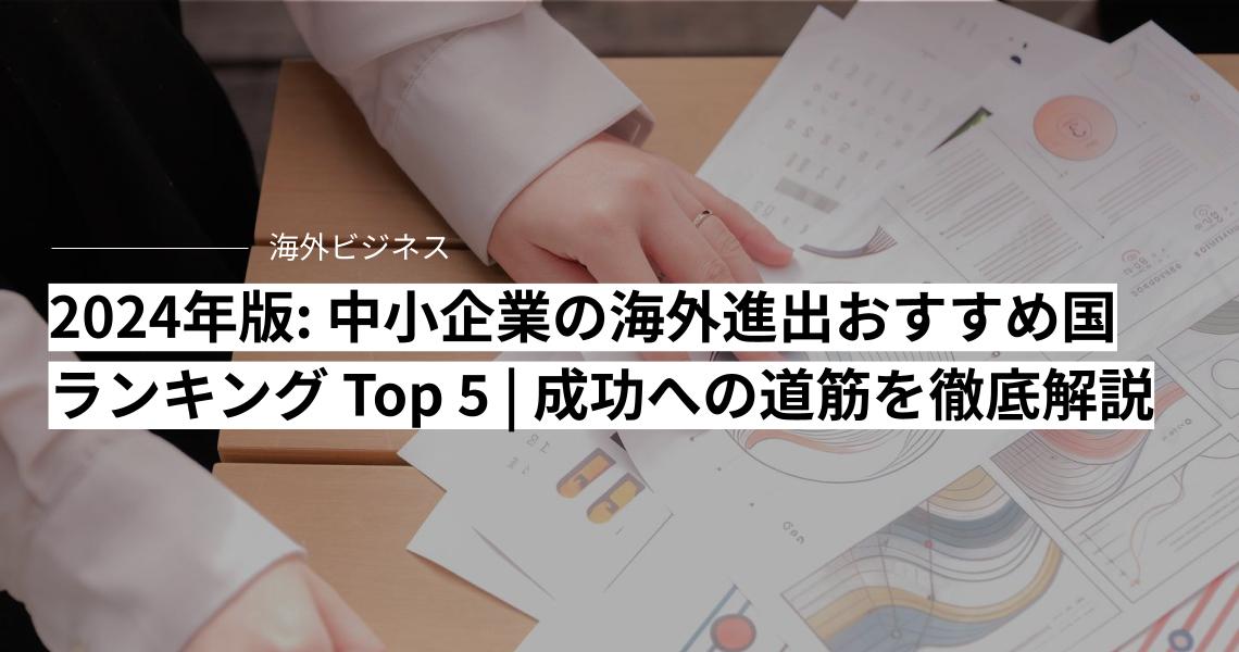 2024年版: 中小企業の海外進出おすすめ国ランキング 5選 | 成功への道筋を徹底解説