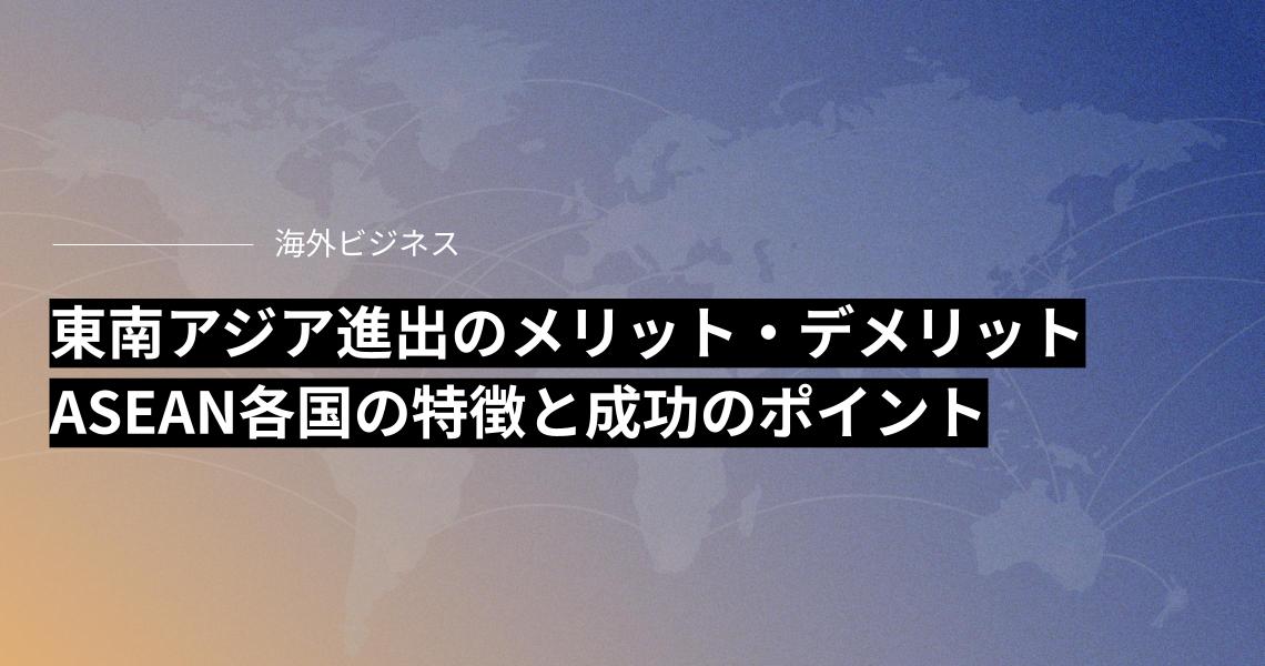 東南アジア進出のメリット・デメリットとは？ASEAN各国の特徴とポイント