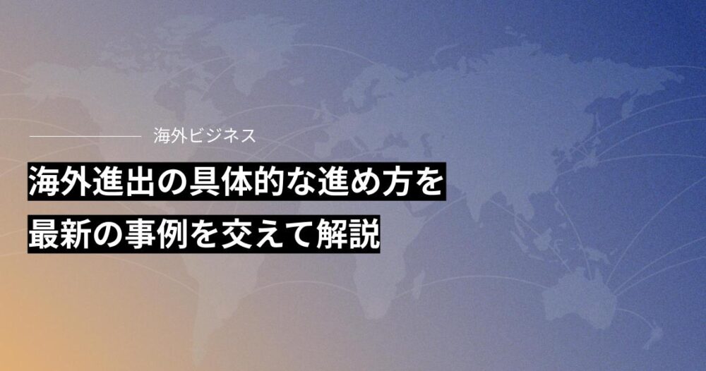 海外進出の具体的な進め方を最新の事例を交えて解説