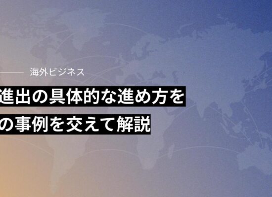 海外進出の具体的な進め方を最新の事例を交えて解説