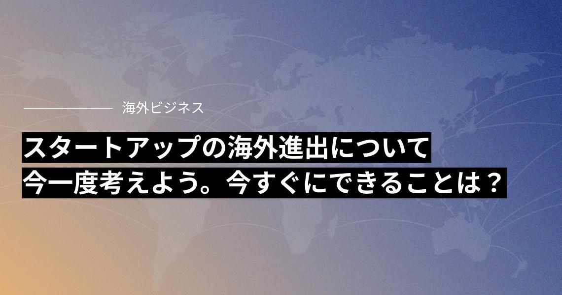 なぜスタートアップの海外進出は重要なのか。具体的に展開が進まない理由と解決策