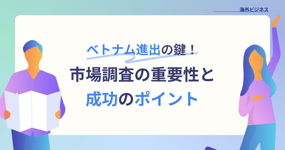 ベトナム進出の鍵！市場調査の重要性と成功のポイント