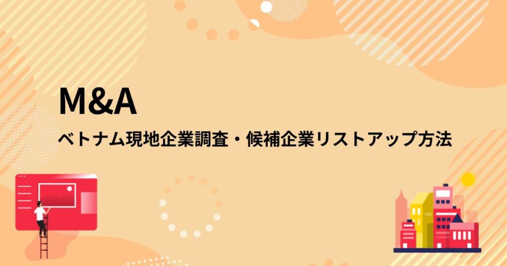 【M&A】ベトナム現地企業調査、候補企業のリストアップ方法をレクチャー【海外進出】