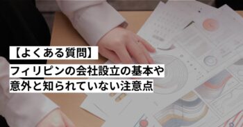 【よくある質問】フィリピンの会社設立の基本と意外と知られていない注意点を有識者が解説【FAQ】